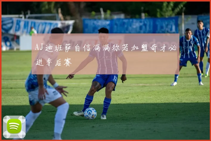 AJ迪班萨自信满满称若加盟奇才必进季后赛