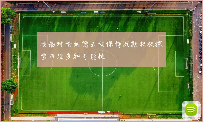 快船对伦纳德去向保持沉默积极探索市场多种可能性