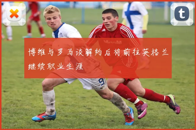 博维与罗马谈解约后将前往英格兰继续职业生涯