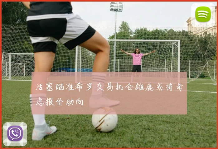 活塞瞄准希罗交易机会雄鹿或将考虑报价动向