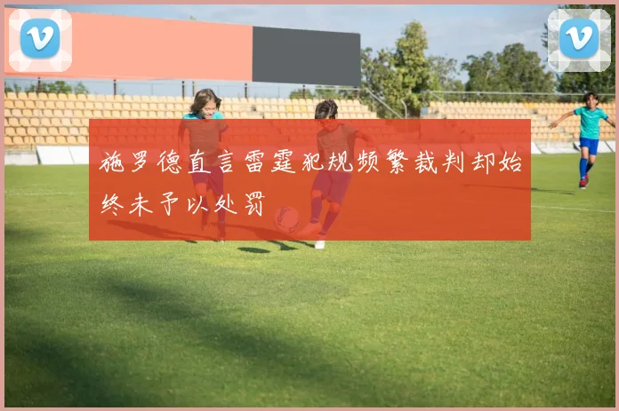 施罗德直言雷霆犯规频繁裁判却始终未予以处罚