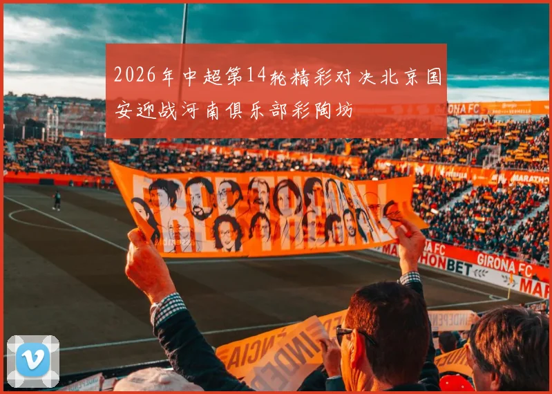 2026年中超第14轮精彩对决北京国安迎战河南俱乐部彩陶坊